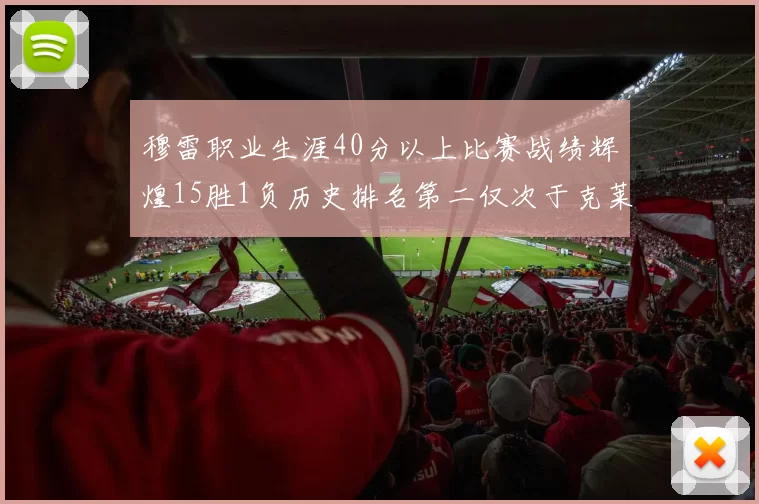 穆雷职业生涯40分以上比赛战绩辉煌15胜1负历史排名第二仅次于克莱的完美19胜0负