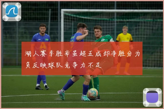 湖人赛季胜率虽超五成却净胜分为负反映球队竞争力不足