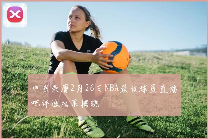 申京荣膺2月26日NBA最佳球员直播吧评选结果揭晓