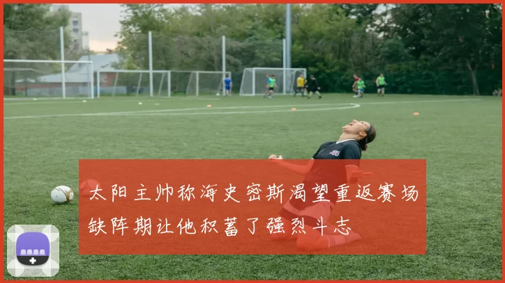 太阳主帅称海史密斯渴望重返赛场缺阵期让他积蓄了强烈斗志