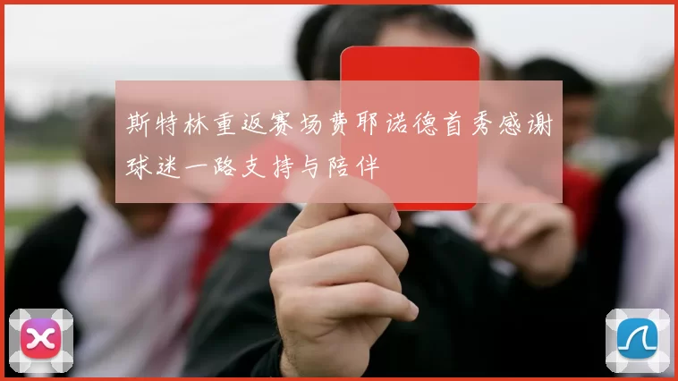 斯特林重返赛场费耶诺德首秀感谢球迷一路支持与陪伴