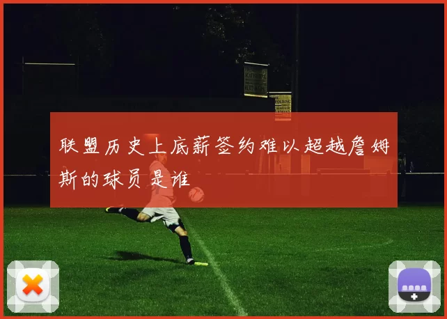 联盟历史上底薪签约难以超越詹姆斯的球员是谁