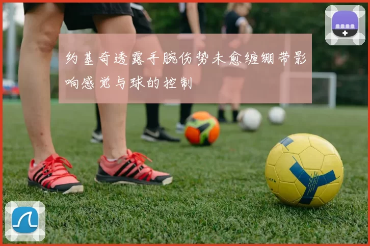 约基奇透露手腕伤势未愈缠绷带影响感觉与球的控制