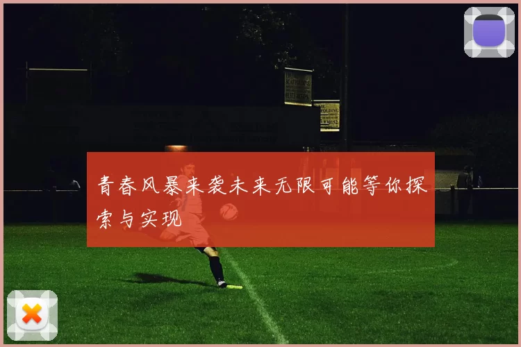 青春风暴来袭未来无限可能等你探索与实现