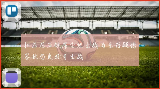 拉菲尼亚缺席合练出战马竞存疑德容状态良好可出战