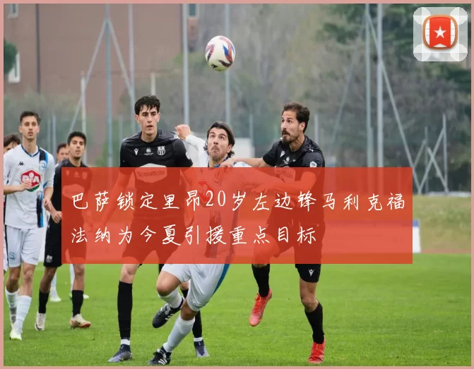巴萨锁定里昂20岁左边锋马利克福法纳为今夏引援重点目标