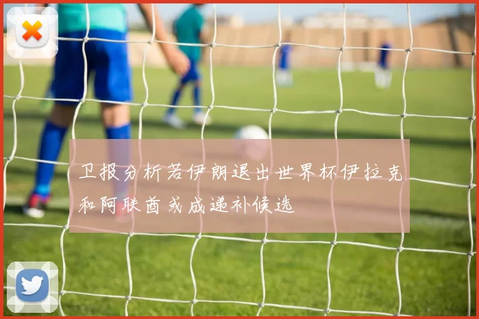 卫报分析若伊朗退出世界杯伊拉克和阿联酋或成递补候选